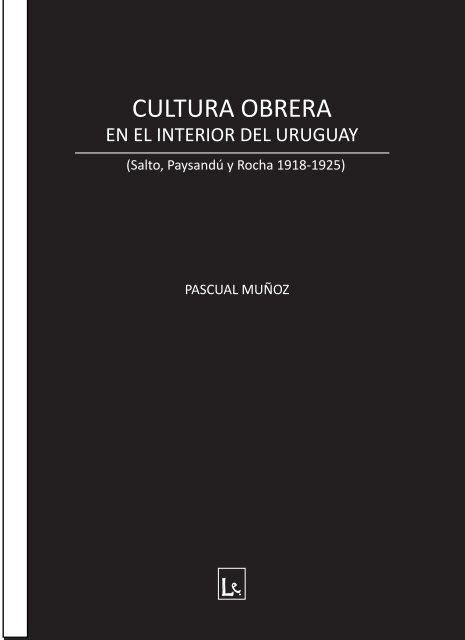 CULTURA OBRERA EN EL INTERIOR DEL URUGUAY Pascual Muñoz, Montevideo Lupita ed. 2015