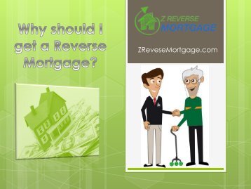 Why should I get a Reverse Mortgage? - Z Reverse Mortgage