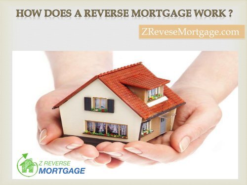 How Does A Reverse Mortgage Work ? - Z Reverse Mortgage