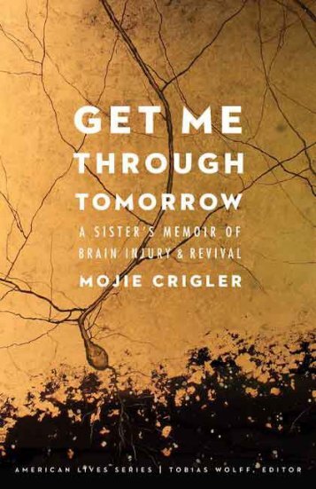 (American Lives) Mojie Crigler-Get Me Through Tomorrow_ A Sister’s Memoir of Brain Injury and Revival-University of Nebraska Press (2015)