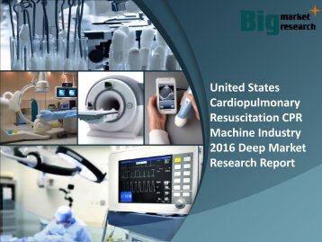 Report On United States Cardiopulmonary Resuscitation CPR Machine Industry 2016, Trends & Opportunities