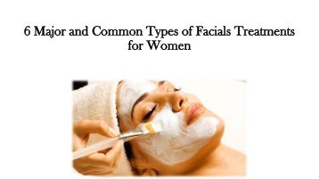 6 Major and Common Types of Facials Treatments for Women