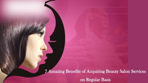 7 Amazing Benefits of Acquiring Beauty Salon Services on Regular Basis