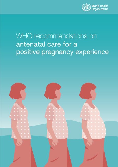 WHO recommendations on antenatal care for a positive pregnancy experience