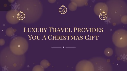 Christmas Special Gifts From Luxury Travel