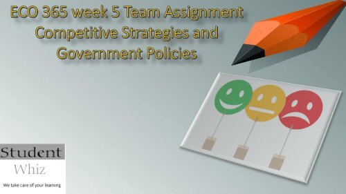 ECO 365 week 5 Team Assignment Competitive Strategies and Government Policies