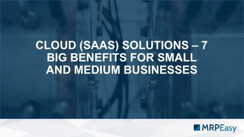 Cloud (SaaS) Solutions: 7 Big Benefits for Small and Midsized Businesses.