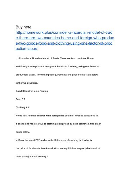 Consider a Ricardian Model of Trade. There are two countries, Home and Foreign, who produce two goods Food and Clothing, using one factor of production, Labor