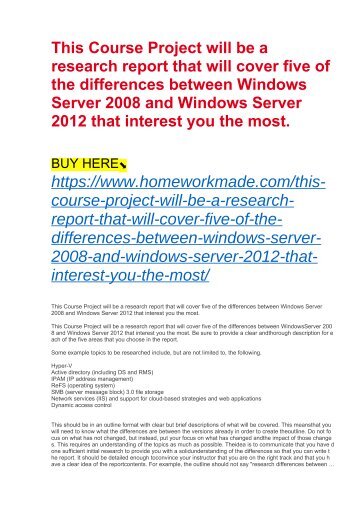 This Course Project will be a research report that will cover five of the differences between Windows Server 2008 and Windows Server 2012 that interest you the most.