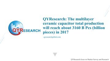 QYResearch The multilayer ceramic capacitor total production will reach about 3160 B Pcs (billion pieces) in 2017