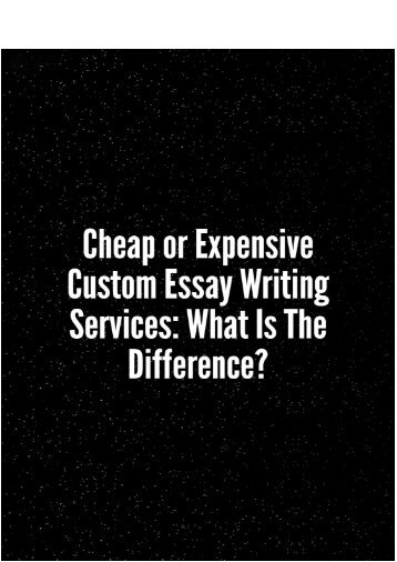 Cheap or Expensive Custom Essay Writing Services What Is The Difference