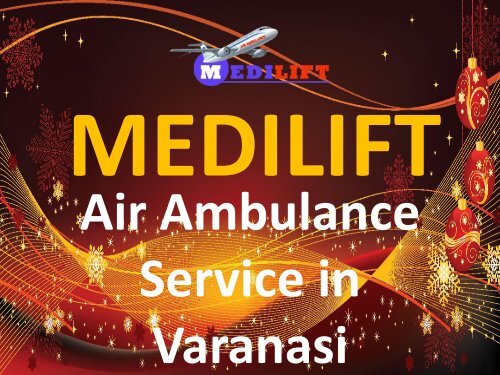 Worry to Shift Your Patient – Avail Medilift Air Ambulance Service in Varanasi