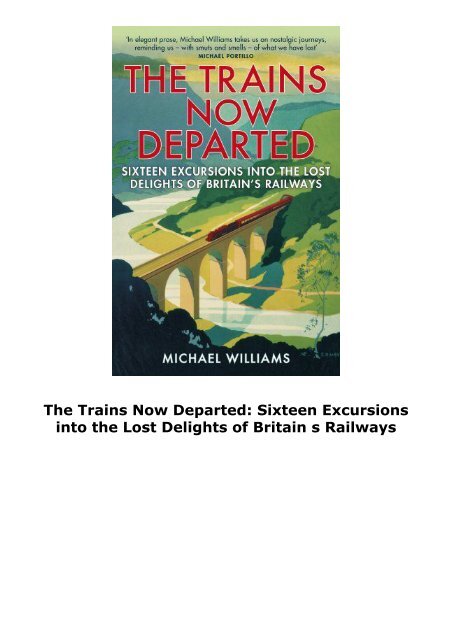 The Trains Now Departed: Sixteen Excursions into the Lost Delights of Britain s Railways