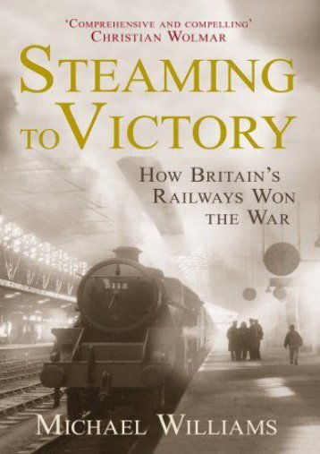 Steaming to Victory: How Britain s Railways Won the War