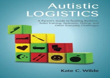 Autistic Logistics: A Parent s Guide to Tackling Bedtime, Toilet Training, Tantrums, Hitting, and Other Everyday Challenges