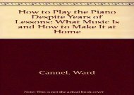 How to Play the Piano Despite Years of Lessons: What Music Is and How to Make It at Home