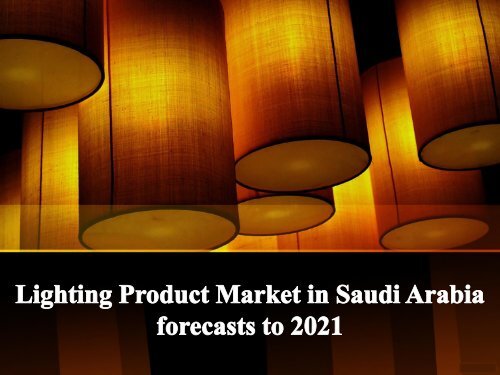 Lighting Product Market in Saudi Arabia forecasts to 2021