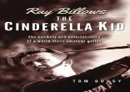 Ray Billows - The Cinderella Kid: The unlikely and colorful story of a world-class amateur golfer