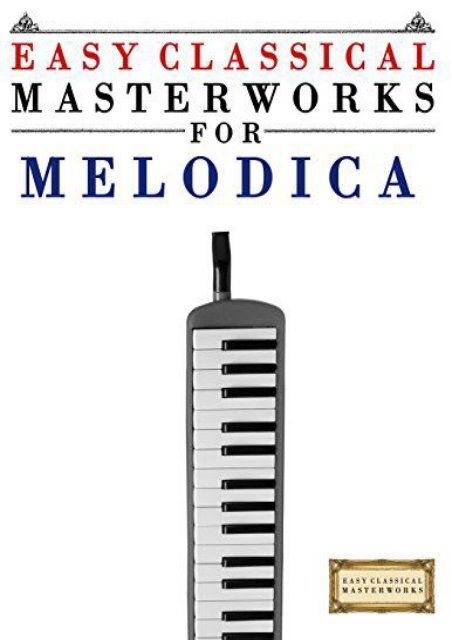 Easy Classical Masterworks for Melodica: Music of Bach, Beethoven, Brahms, Handel, Haydn, Mozart, Schubert, Tchaikovsky, Vivaldi and Wagner