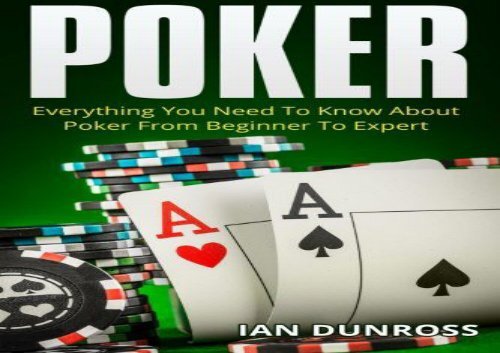 Poker: Everything You Need To Know About Poker From Beginner To Expert