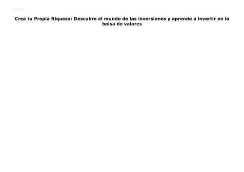 Crea tu Propia Riqueza: Descubre el mundo de las inversiones y aprende a invertir en la bolsa de valores