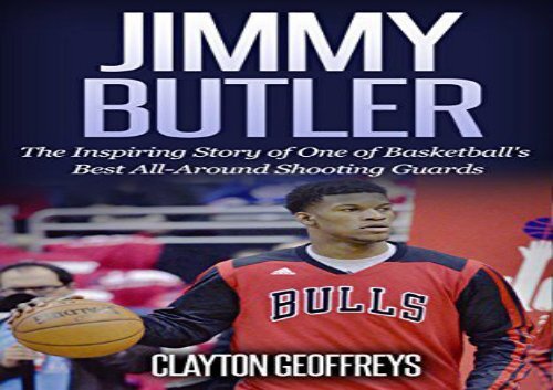 Jimmy Butler: The Inspiring Story of One of Basketball s Best All-Around Shooting Guards (Basketball Biography Books)