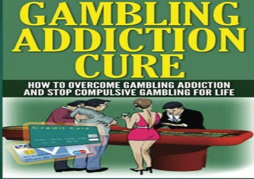 The Gambling Addiction Cure: How to Overcome Gambling Addiction and Stop Compulsive Gambling For Life