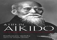 A Life in Aikido: The Biography of Founder Morihei Ueshiba