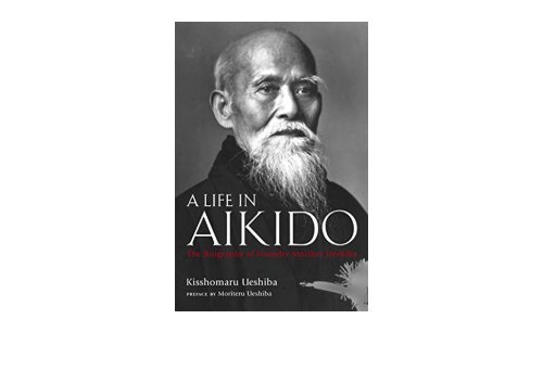 A Life in Aikido: The Biography of Founder Morihei Ueshiba