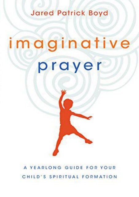 Imaginative Prayer: A Yearlong Guide for Your Child s Spiritual Formation (Jared Patrick Boyd)