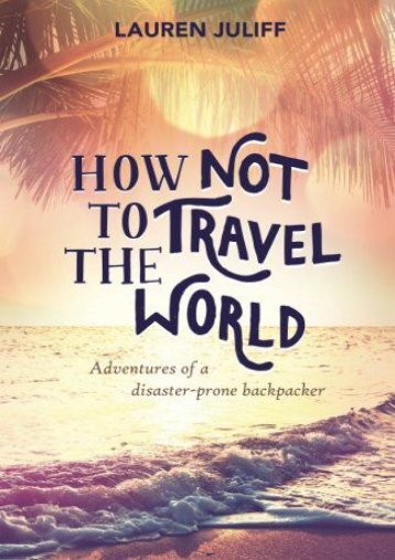  Unlimited Ebook How Not to Travel the World: Adventures of a Disaster-Prone Backpacker -  Online