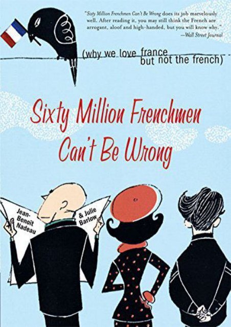 Sixty Million Frenchmen Can t Be Wrong: Why We Love France but Not the French