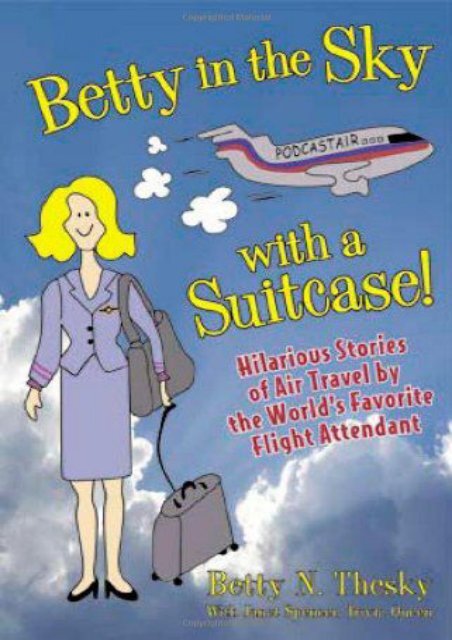 Betty In the Sky With a Suitcase: Hilarious Stories of Air Travel by the World s Favorite Flight Attendant