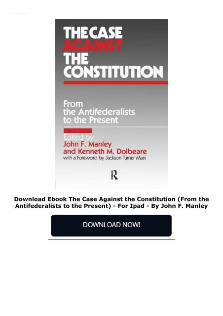 Download Ebook The Case Against the Constitution (From the Antifederalists to the Present) -  For Ipad - By John F. Manley