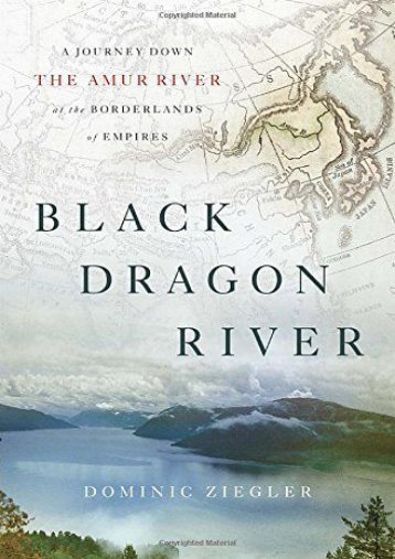 Black Dragon River: A Journey Down the Amur River at the Borderlands of Empires