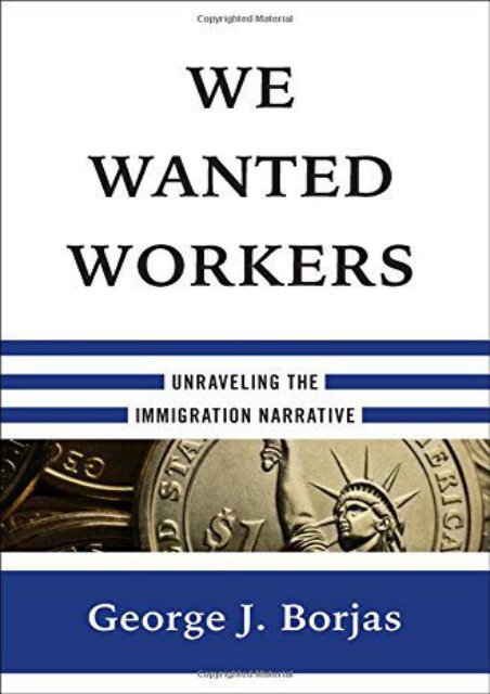 Full Download We Wanted Workers: Unraveling the Immigration Narrative -  Best book - By George J. Borjas