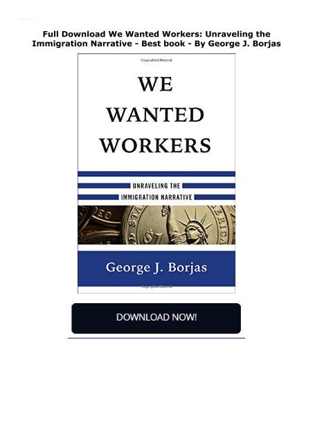 Full Download We Wanted Workers: Unraveling the Immigration Narrative -  Best book - By George J. Borjas