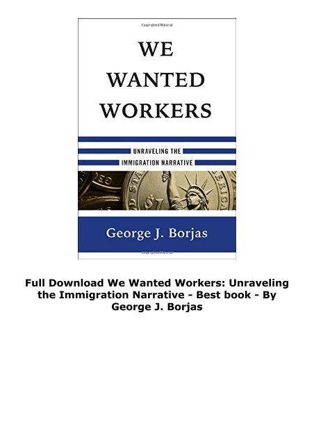 Full Download We Wanted Workers: Unraveling the Immigration Narrative -  Best book - By George J. Borjas