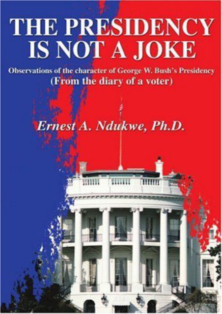  [Free] Donwload The Presidency Is Not A Joke: Observations of the character of George W. Bush s Presidency(From the diary of a voter) -  Online - By Ernest Ndukwe