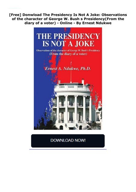  [Free] Donwload The Presidency Is Not A Joke: Observations of the character of George W. Bush s Presidency(From the diary of a voter) -  Online - By Ernest Ndukwe