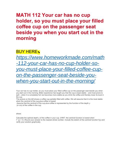 MATH 112 Your car has no cup holder, so you must place your filled coffee cup on the passenger seat beside you when you start out in the morning