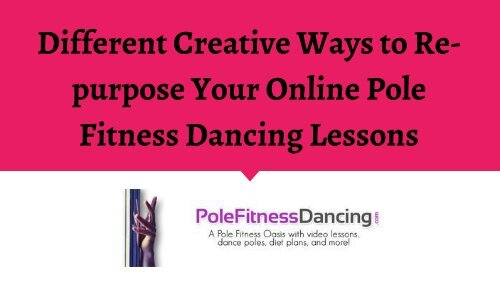 Different Creative Ways to Re-purpose Your Online Pole Fitness Dancing Lessons