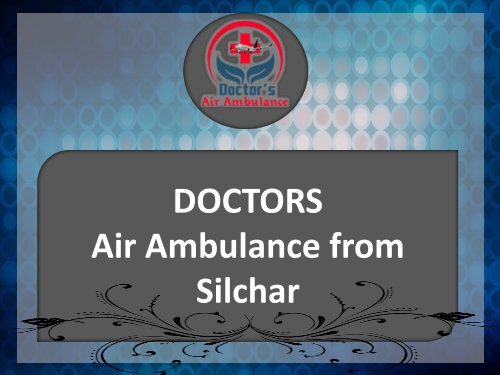 Book Doctors Air Ambulance from Silchar with ICU Facilities