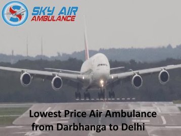 Lowest Price Air Ambuolance from Darbhanga to Delhi With Medical Team