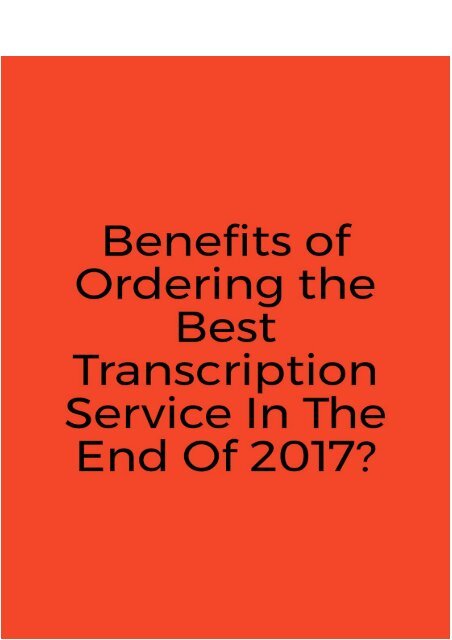 Benefits of Ordering the Best Transcription Service In The End Of 2017?
