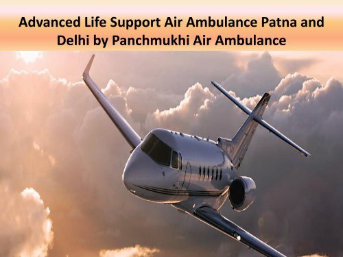 Advanced Life Support Air Ambulance Patna and Delhi by Panchmukhi Air Ambulance