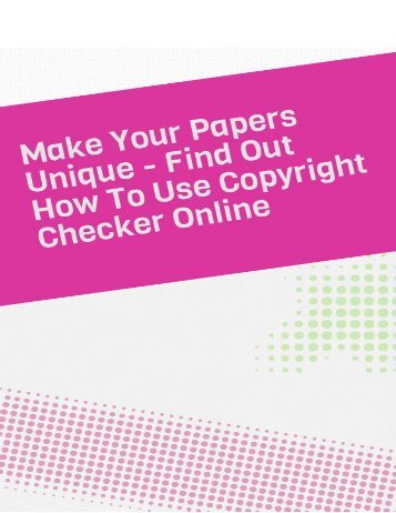 Make Your Papers Unique - Find Out How to Use Copyright Checker Online