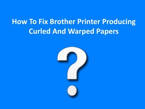 How to Fix Brother Printer Producing Curled and Warped Papers?