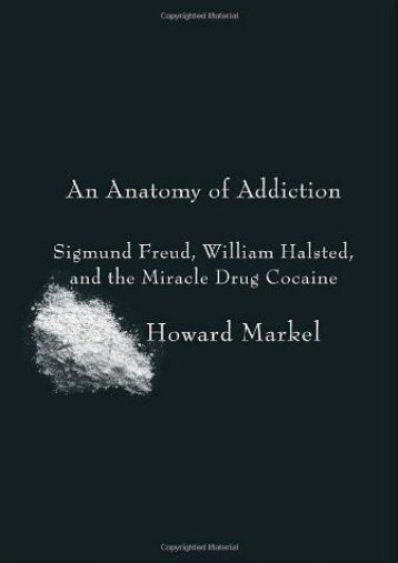 PDF An Anatomy of Addiction: Sigmund Freud, William Halsted, and the Miracle Drug Cocaine - Read Unlimited eBooks and Audiobooks