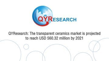QYResearch: The transparent ceramics market is projected to reach USD 560.32 million by 2021